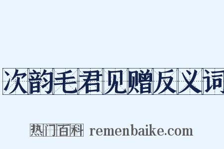 次韵毛君见赠反义词是什么意思的图片